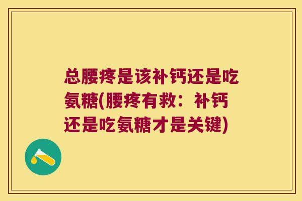 总腰疼是该补钙还是吃氨糖(腰疼有救:补钙还是吃氨糖才是关键) 总腰疼是该补钙还是吃氨糖(腰疼有救:补钙还是吃氨糖才是关键)