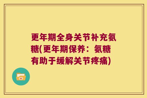 全身关节补充氨糖(保养:氨糖有助于缓解关节) 全身关节补充氨糖(保养:氨糖有助于缓解关节)