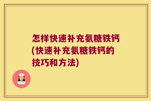 怎样快速补充氨糖铁钙(快速补充氨糖铁钙的技巧和方法) 怎样快速补充氨糖铁钙(快速补充氨糖铁钙的技巧和方法)