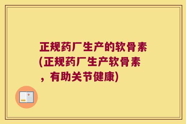 正规药厂生产的软骨素(正规药厂生产软骨素，有助关节健康)