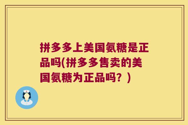 拼多多上美国氨糖是正品吗(拼多多售卖的美国氨糖为正品吗?) 拼多多上美国氨糖是正品吗(拼多多售卖的美国氨糖为正品吗?)