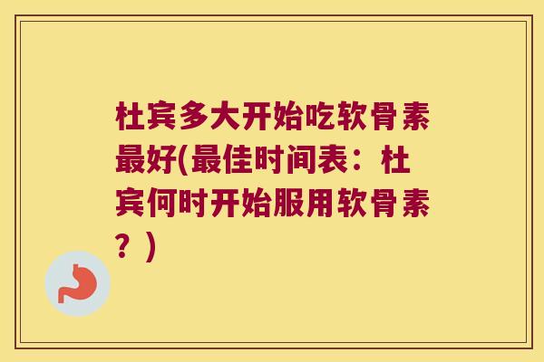 杜宾多大开始吃软骨素好(佳时间表:杜宾何时开始服用软骨素?) 杜宾多大开始吃软骨素好(佳时间表:杜宾何时开始服用软骨素?)
