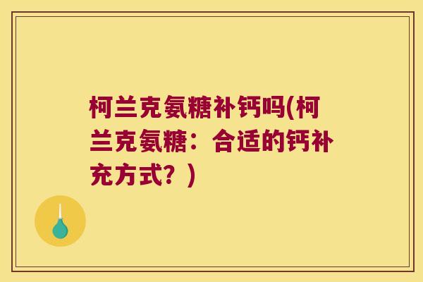 柯兰克氨糖补钙吗(柯兰克氨糖:合适的钙补充方式?) 柯兰克氨糖补钙吗(柯兰克氨糖:合适的钙补充方式?)