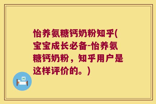 怡养氨糖钙奶粉知乎(宝宝成长必备-怡养氨糖钙奶粉，知乎用户是这样评价的。)