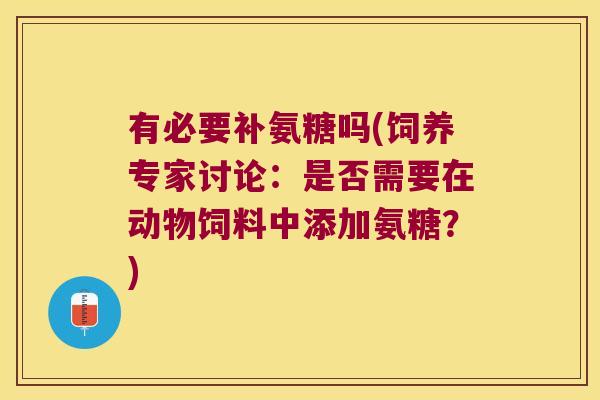 有必要补氨糖吗(饲养专家讨论：是否需要在动物饲料中添加氨糖？)