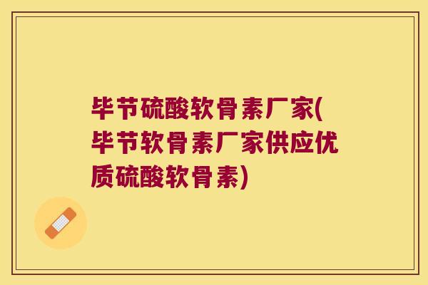 毕节硫酸软骨素厂家(毕节软骨素厂家供应优质硫酸软骨素) 毕节硫酸软骨素厂家(毕节软骨素厂家供应优质硫酸软骨素)