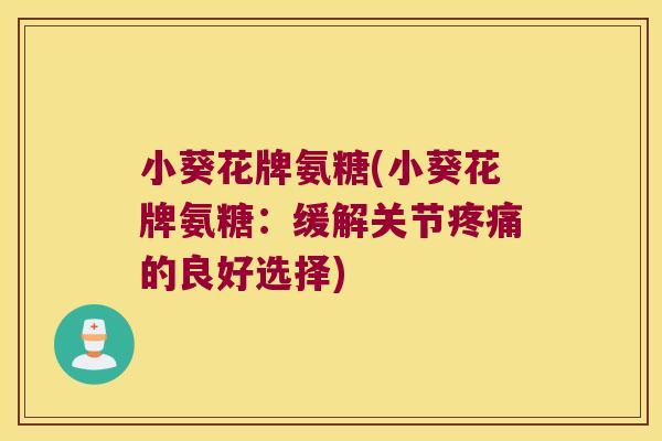 小葵花牌氨糖(小葵花牌氨糖:缓解关节的良好选择) 小葵花牌氨糖(小葵花牌氨糖:缓解关节的良好选择)
