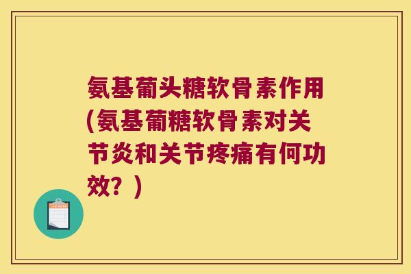 氨基葡头糖软骨素作用(氨基葡糖软骨素对和关节有何功效？)