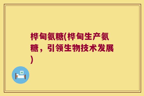 桦甸氨糖(桦甸生产氨糖，引领生物技术发展)
