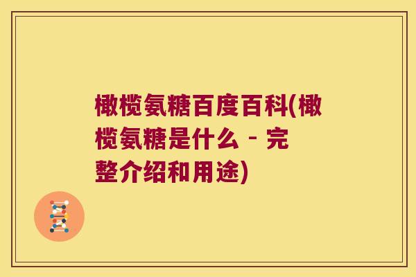 橄榄氨糖百度百科(橄榄氨糖是什么 - 完整介绍和用途) 橄榄氨糖百度百科(橄榄氨糖是什么 - 完整介绍和用途)