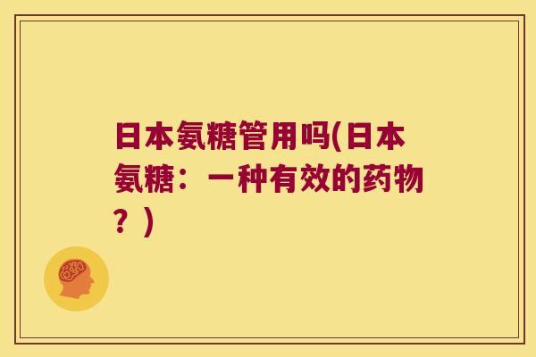 日本氨糖管用吗(日本氨糖:一种有效的?) 日本氨糖管用吗(日本氨糖:一种有效的?)