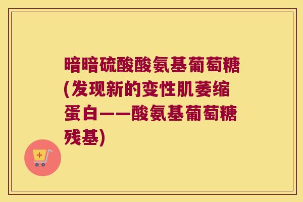 暗暗硫酸酸氨基葡萄糖(发现新的变性肌萎缩蛋白——酸氨基葡萄糖残基)