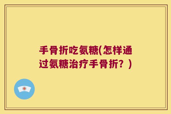 手吃氨糖(怎样通过氨糖手?) 手吃氨糖(怎样通过氨糖手?)