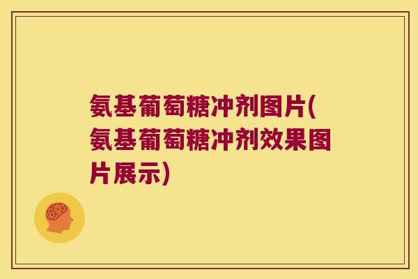 氨基葡萄糖冲剂图片(氨基葡萄糖冲剂效果图片展示) 氨基葡萄糖冲剂图片(氨基葡萄糖冲剂效果图片展示)