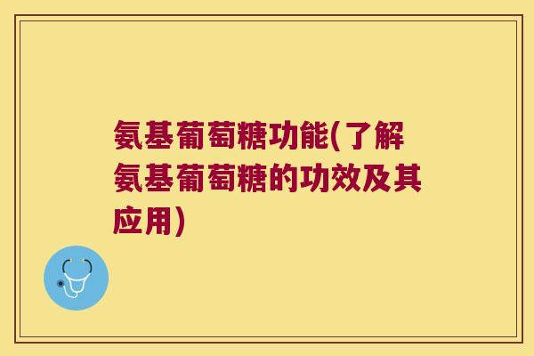 氨基葡萄糖功能(了解氨基葡萄糖的功效及其应用) 氨基葡萄糖功能(了解氨基葡萄糖的功效及其应用)