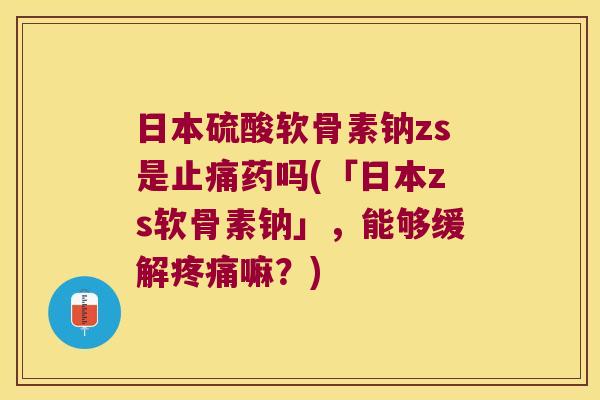 日本硫酸软骨素钠zs是药吗(「日本zs软骨素钠」,能够缓解嘛?) 日本硫酸软骨素钠zs是药吗(「日本zs软骨素钠」,能够缓解嘛?)