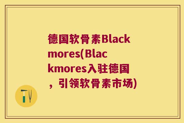 德国软骨素Blackmores(Blackmores入驻德国,引领软骨素市场) 德国软骨素Blackmores(Blackmores入驻德国,引领软骨素市场)