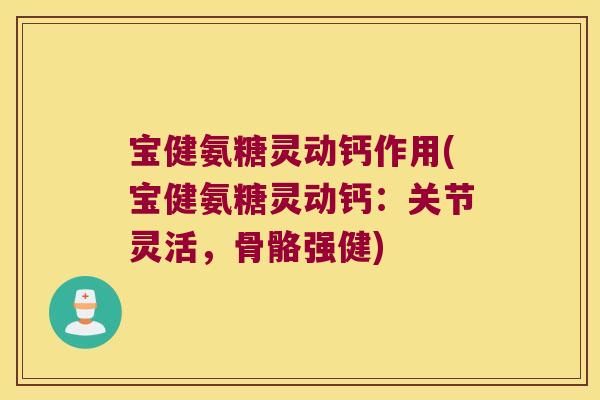 宝健氨糖灵动钙作用(宝健氨糖灵动钙：关节灵活，骨骼强健)