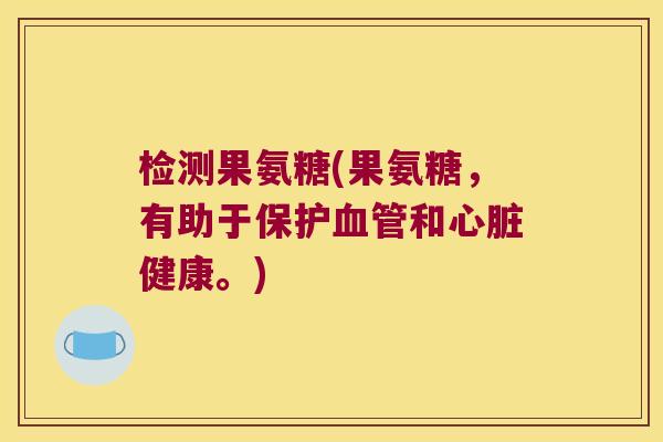 检测果氨糖(果氨糖,有助于保护和健康。) 检测果氨糖(果氨糖,有助于保护和健康。)