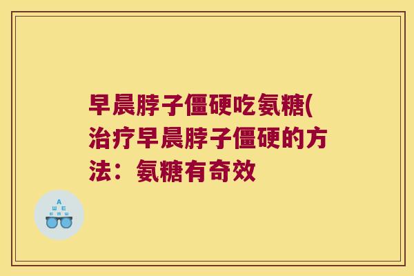 早晨脖子吃氨糖(早晨脖子的方法:氨糖有奇效 早晨脖子吃氨糖(早晨脖子的方法:氨糖有奇效