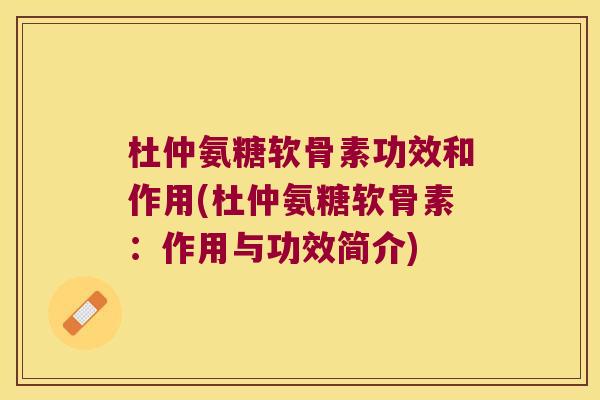 杜仲氨糖软骨素功效和作用(杜仲氨糖软骨素：作用与功效简介)