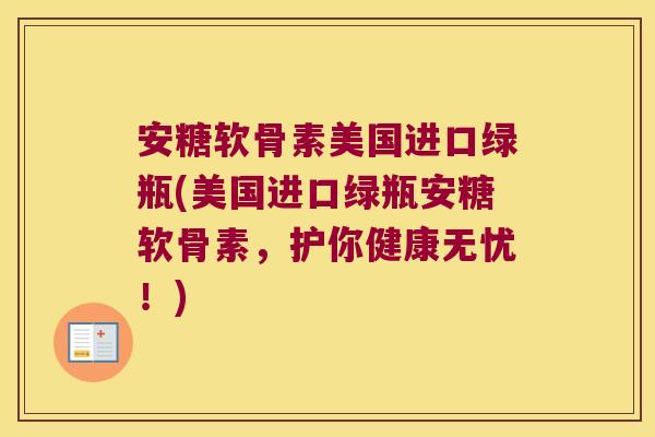 安糖软骨素美国进口绿瓶(美国进口绿瓶安糖软骨素,护你健康无忧!) 安糖软骨素美国进口绿瓶(美国进口绿瓶安糖软骨素,护你健康无忧!)
