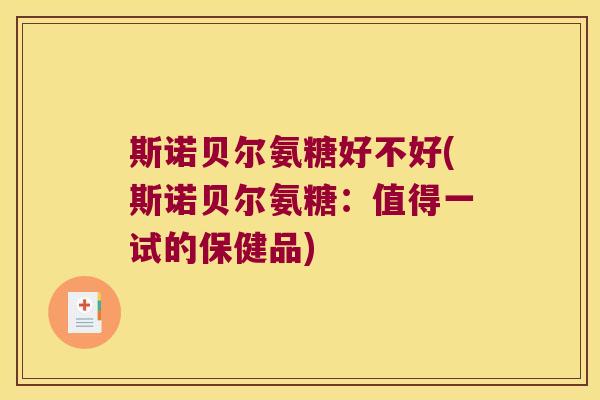 斯诺贝尔氨糖好不好(斯诺贝尔氨糖：值得一试的保健品)