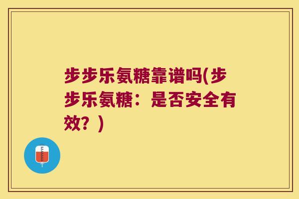 步步乐氨糖靠谱吗(步步乐氨糖:是否安全有效?) 步步乐氨糖靠谱吗(步步乐氨糖:是否安全有效?)