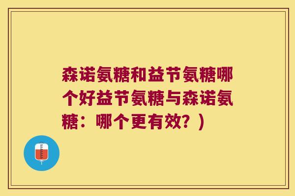 森诺氨糖和益节氨糖哪个好益节氨糖与森诺氨糖：哪个更有效？)