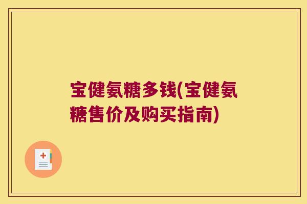 宝健氨糖多钱(宝健氨糖售价及购买指南) 宝健氨糖多钱(宝健氨糖售价及购买指南)