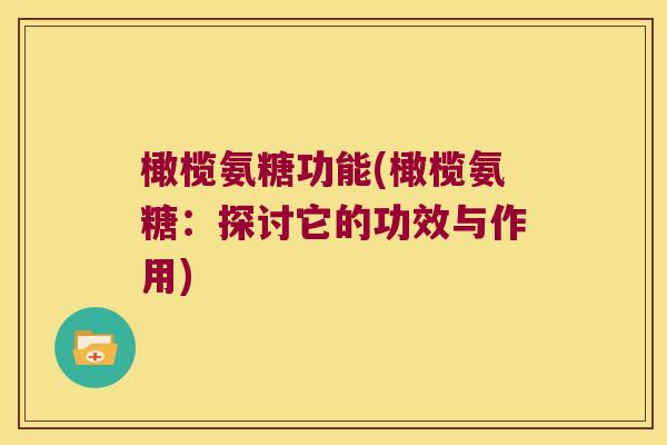 橄榄氨糖功能(橄榄氨糖:探讨它的功效与作用) 橄榄氨糖功能(橄榄氨糖:探讨它的功效与作用)
