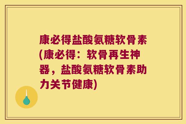 康必得盐酸氨糖软骨素(康必得：软骨再生神器，盐酸氨糖软骨素助力关节健康)