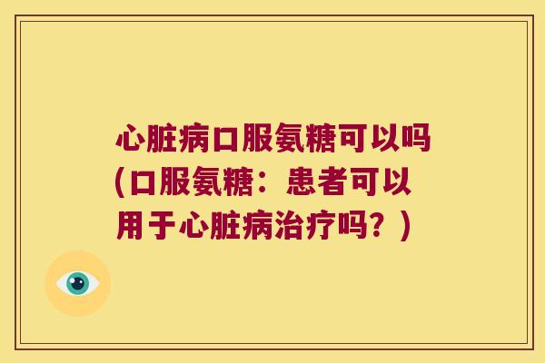 口服氨糖可以吗(口服氨糖:患者可以用于吗?) 口服氨糖可以吗(口服氨糖:患者可以用于吗?)