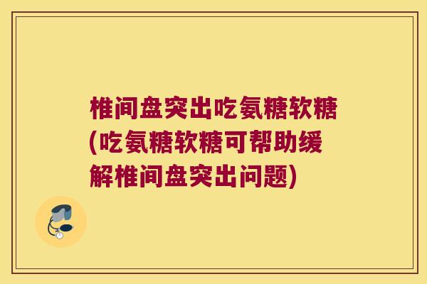 椎间盘突出吃氨糖软糖(吃氨糖软糖可帮助缓解椎间盘突出问题) 椎间盘突出吃氨糖软糖(吃氨糖软糖可帮助缓解椎间盘突出问题)