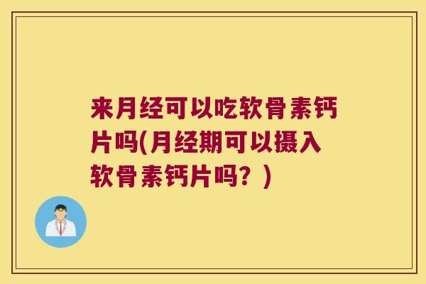 来可以吃软骨素钙片吗(期可以摄入软骨素钙片吗?) 来可以吃软骨素钙片吗(期可以摄入软骨素钙片吗?)