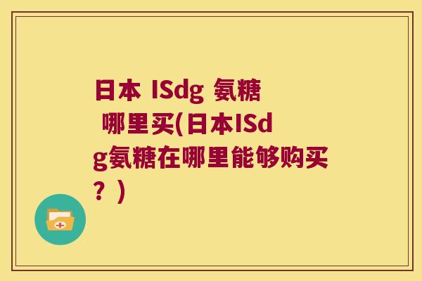 日本 ISdg 氨糖 哪里买(日本ISdg氨糖在哪里能够购买？)