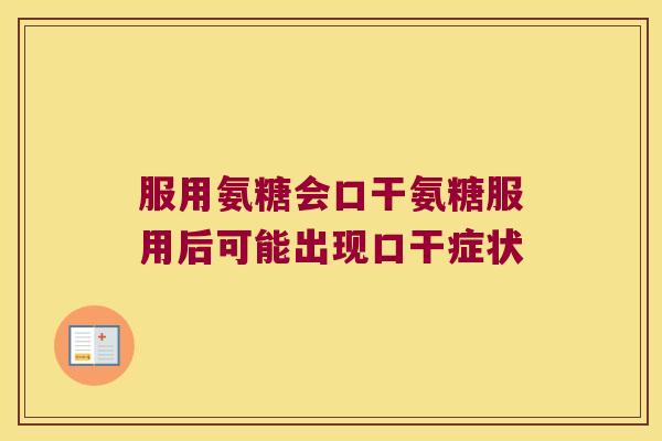 服用氨糖会口干氨糖服用后可能出现口干症状 服用氨糖会口干氨糖服用后可能出现口干症状