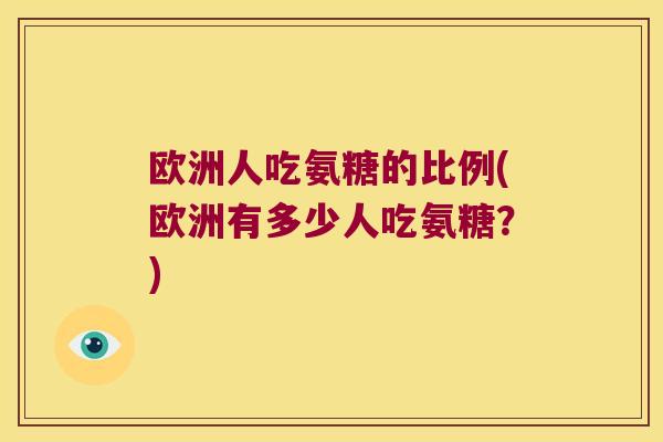 欧洲人吃氨糖的比例(欧洲有多少人吃氨糖？)
