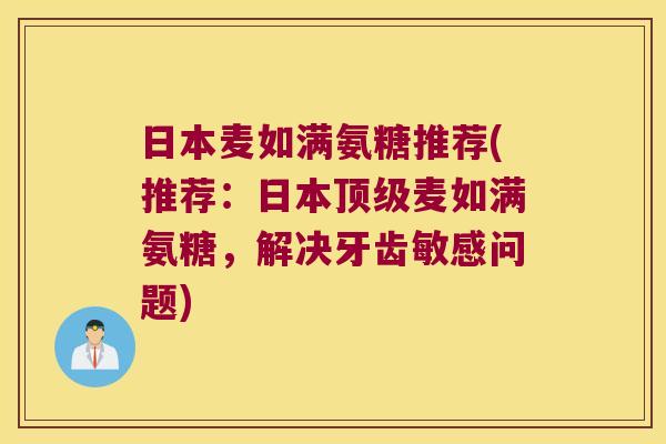日本麦如满氨糖推荐(推荐:日本麦如满氨糖,解决牙齿敏感问题) 日本麦如满氨糖推荐(推荐:日本麦如满氨糖,解决牙齿敏感问题)