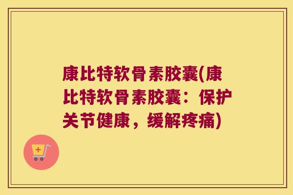 康比特软骨素胶囊(康比特软骨素胶囊:保护关节健康,缓解) 康比特软骨素胶囊(康比特软骨素胶囊:保护关节健康,缓解)