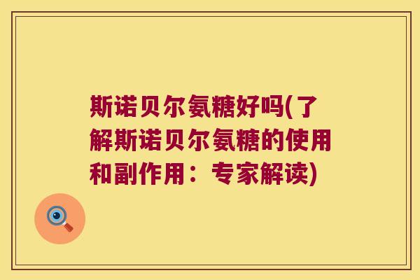斯诺贝尔氨糖好吗(了解斯诺贝尔氨糖的使用和副作用:专家解读) 斯诺贝尔氨糖好吗(了解斯诺贝尔氨糖的使用和副作用:专家解读)