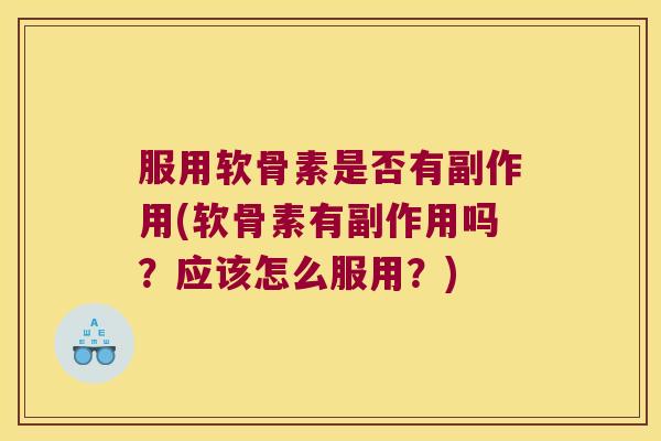服用软骨素是否有副作用(软骨素有副作用吗？应该怎么服用？)