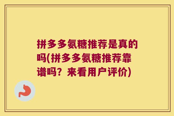 拼多多氨糖推荐是真的吗(拼多多氨糖推荐靠谱吗？来看用户评价)