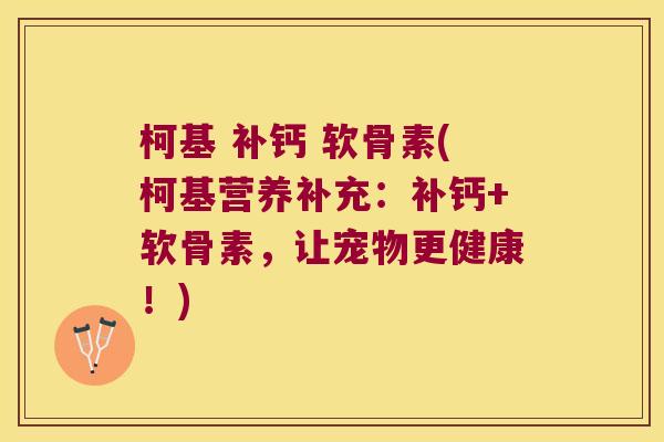 柯基 补钙 软骨素(柯基营养补充:补钙+软骨素,让宠物更健康!) 柯基 补钙 软骨素(柯基营养补充:补钙+软骨素,让宠物更健康!)