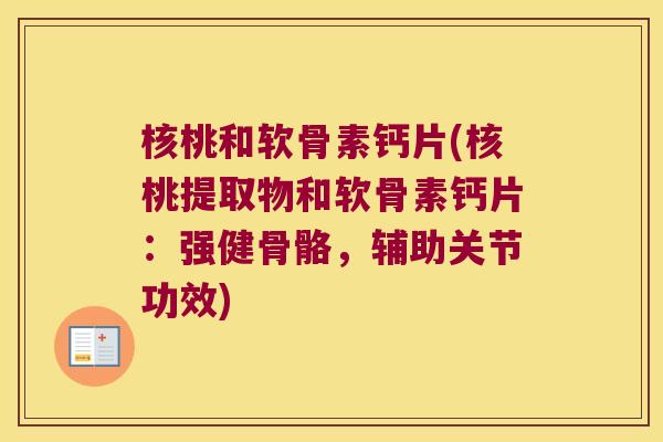核桃和软骨素钙片(核桃提取物和软骨素钙片:强健骨骼,辅助关节功效) 核桃和软骨素钙片(核桃提取物和软骨素钙片:强健骨骼,辅助关节功效)