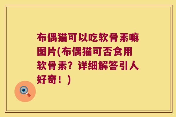布偶猫可以吃软骨素嘛图片(布偶猫可否食用软骨素?详细解答引人好奇!) 布偶猫可以吃软骨素嘛图片(布偶猫可否食用软骨素?详细解答引人好奇!)