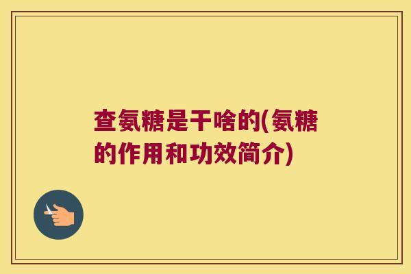 查氨糖是干啥的(氨糖的作用和功效简介)