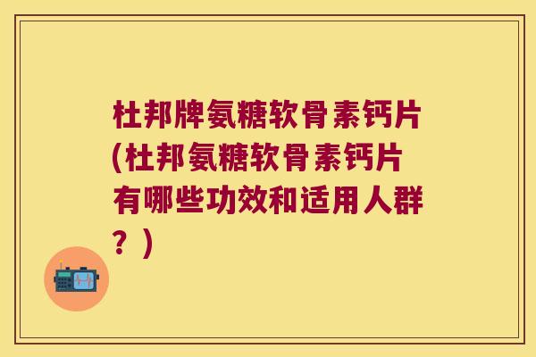 杜邦牌氨糖软骨素钙片(杜邦氨糖软骨素钙片有哪些功效和适用人群?) 杜邦牌氨糖软骨素钙片(杜邦氨糖软骨素钙片有哪些功效和适用人群?)