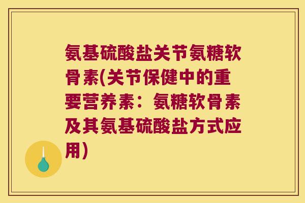 氨基硫酸盐关节氨糖软骨素(关节保健中的重要营养素:氨糖软骨素及其氨基硫酸盐方式应用) 氨基硫酸盐关节氨糖软骨素(关节保健中的重要营养素:氨糖软骨素及其氨基硫酸盐方式应用)