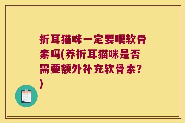 折耳猫咪一定要喂软骨素吗(养折耳猫咪是否需要额外补充软骨素?) 折耳猫咪一定要喂软骨素吗(养折耳猫咪是否需要额外补充软骨素?)